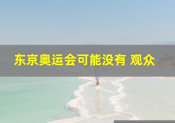 东京奥运会可能没有 观众